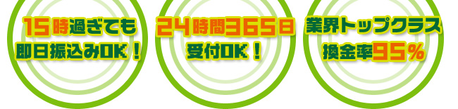 15時過ぎても即日振込みOK！24時間365日受付OK！業界トップクラス換金率95％
